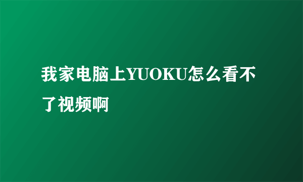 我家电脑上YUOKU怎么看不了视频啊