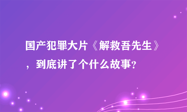 国产犯罪大片《解救吾先生》，到底讲了个什么故事？