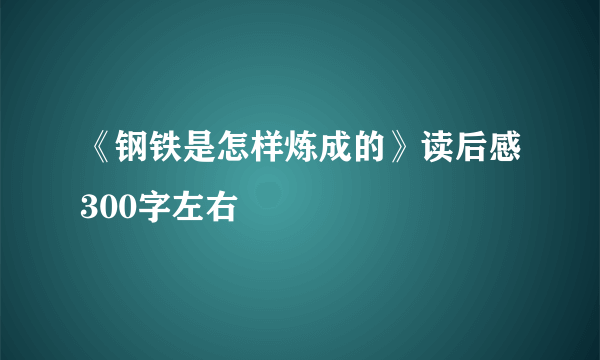 《钢铁是怎样炼成的》读后感300字左右