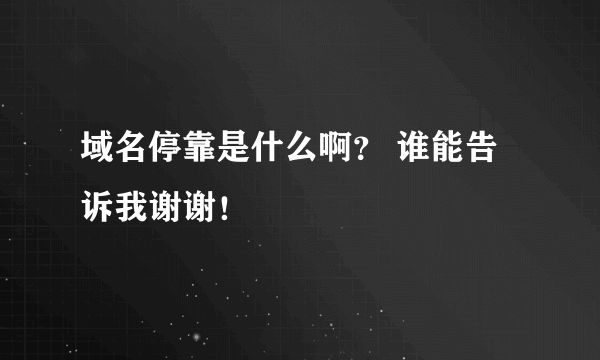 域名停靠是什么啊？ 谁能告诉我谢谢！