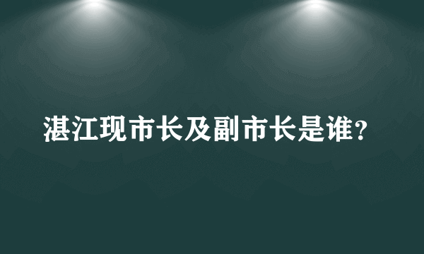 湛江现市长及副市长是谁？