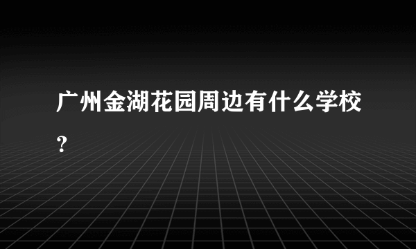 广州金湖花园周边有什么学校？