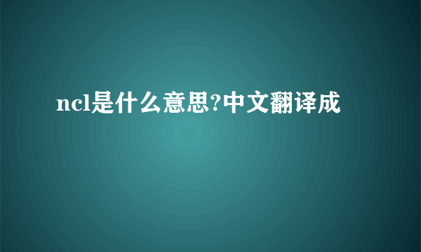 ncl是什么意思?中文翻译成