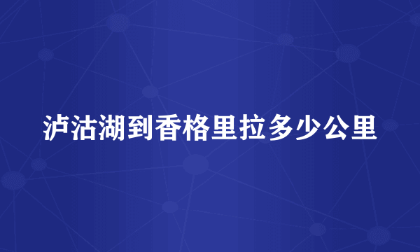 泸沽湖到香格里拉多少公里