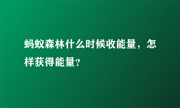 蚂蚁森林什么时候收能量，怎样获得能量？