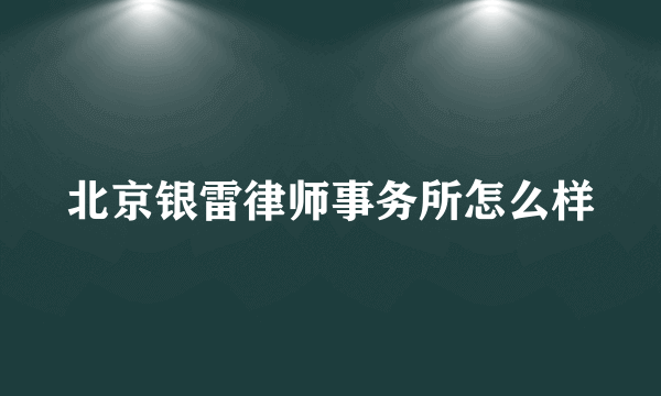 北京银雷律师事务所怎么样