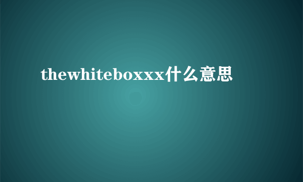 thewhiteboxxx什么意思