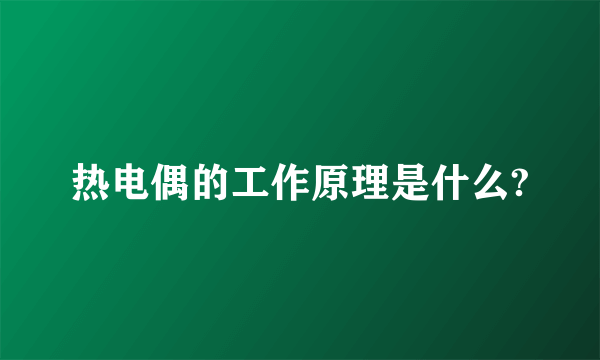 热电偶的工作原理是什么?