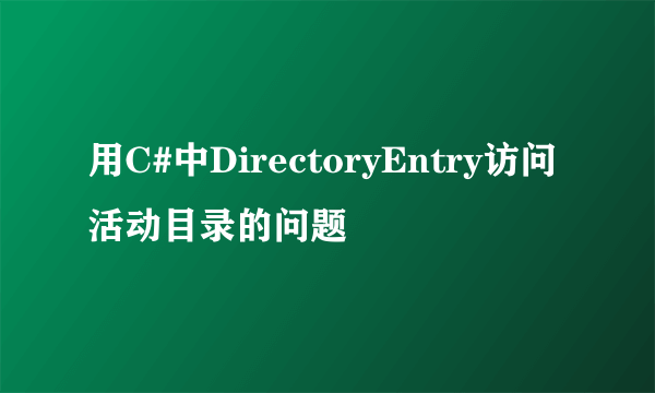 用C#中DirectoryEntry访问活动目录的问题