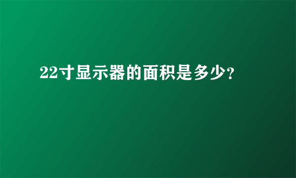 22寸显示器的面积是多少？