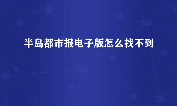 半岛都市报电子版怎么找不到