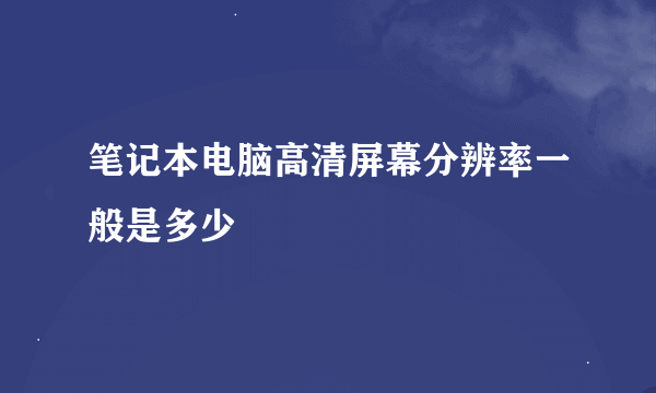 笔记本电脑高清屏幕分辨率一般是多少