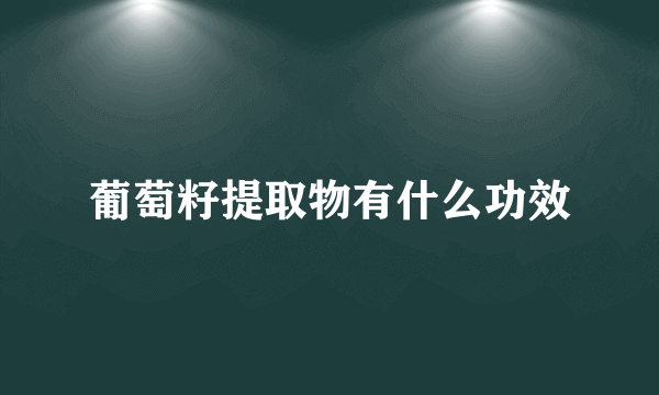 葡萄籽提取物有什么功效