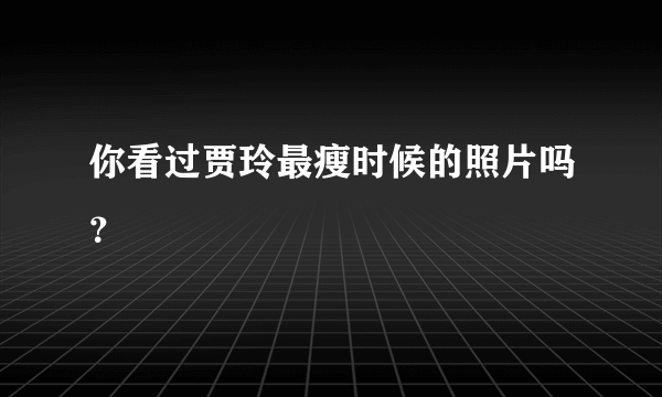 你看过贾玲最瘦时候的照片吗？