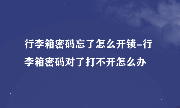 行李箱密码忘了怎么开锁-行李箱密码对了打不开怎么办