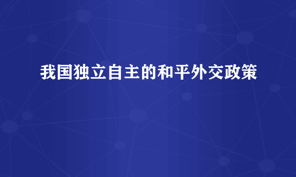 我国独立自主的和平外交政策