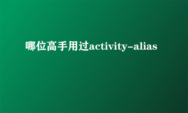 哪位高手用过activity-alias