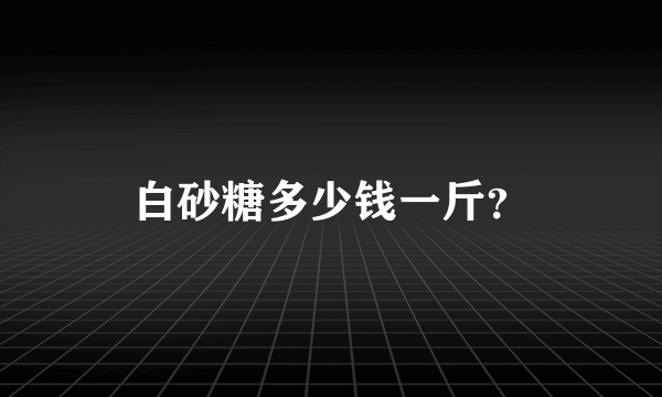 白砂糖多少钱一斤？