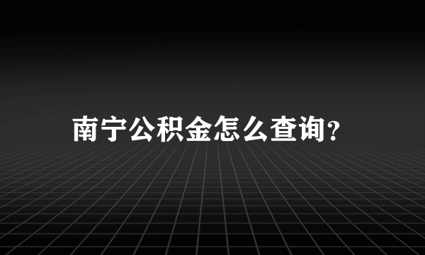 南宁公积金怎么查询？