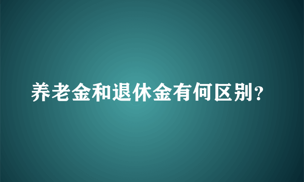 养老金和退休金有何区别？