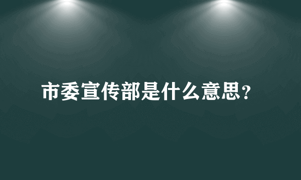 市委宣传部是什么意思？