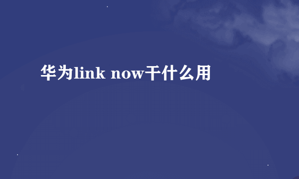 华为link now干什么用