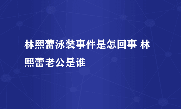 林熙蕾泳装事件是怎回事 林熙蕾老公是谁