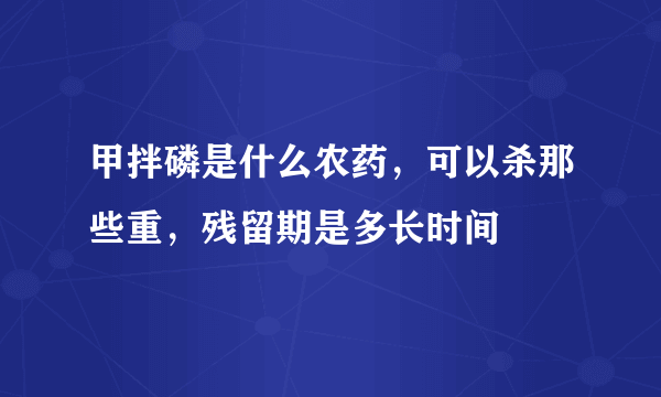 甲拌磷是什么农药，可以杀那些重，残留期是多长时间