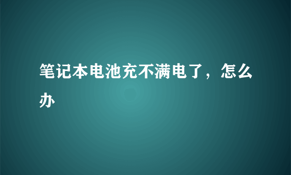 笔记本电池充不满电了，怎么办