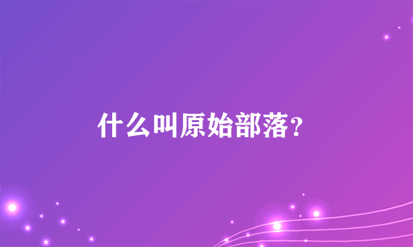 什么叫原始部落？