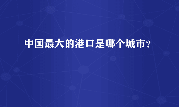 中国最大的港口是哪个城市？