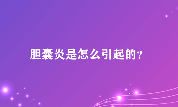 胆囊炎是怎么引起的？