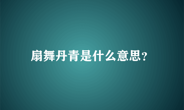 扇舞丹青是什么意思？