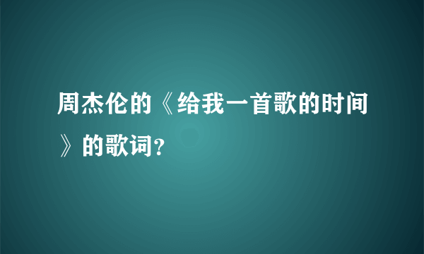 周杰伦的《给我一首歌的时间》的歌词？