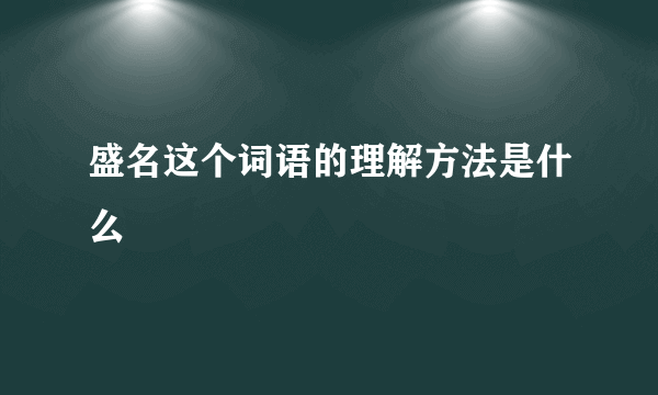 盛名这个词语的理解方法是什么