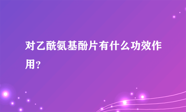 对乙酰氨基酚片有什么功效作用？