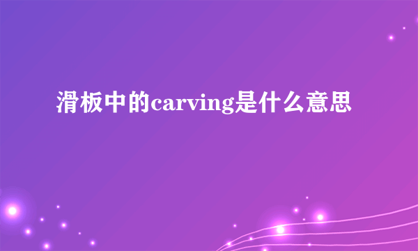 滑板中的carving是什么意思