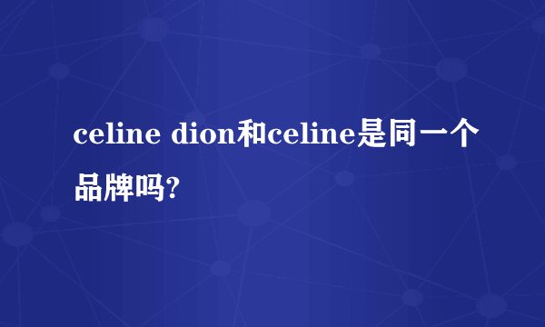 celine dion和celine是同一个品牌吗?