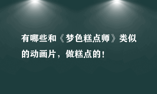 有哪些和《梦色糕点师》类似的动画片，做糕点的！