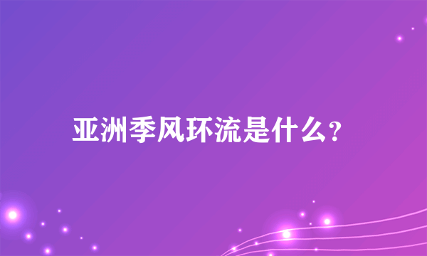 亚洲季风环流是什么？