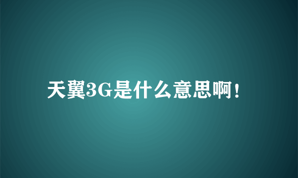 天翼3G是什么意思啊！