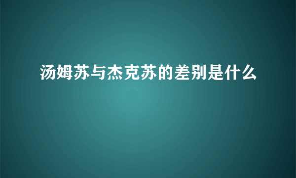 汤姆苏与杰克苏的差别是什么