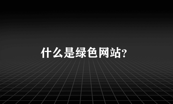 什么是绿色网站？