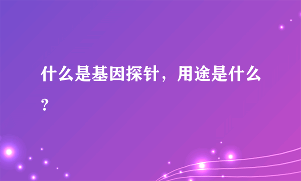 什么是基因探针，用途是什么？