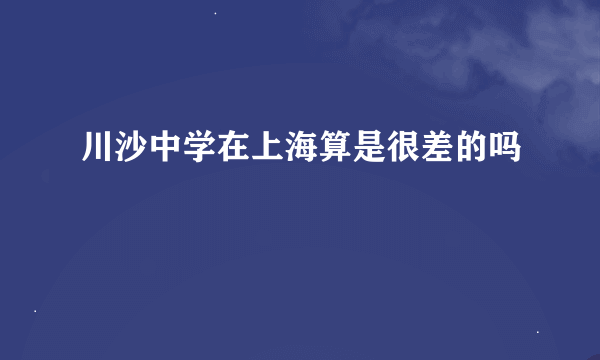 川沙中学在上海算是很差的吗