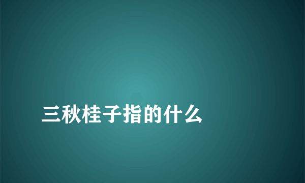 
三秋桂子指的什么

