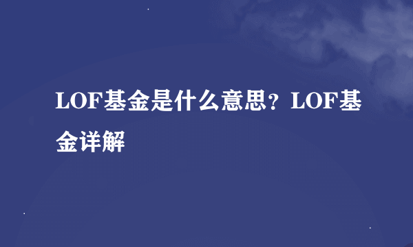 LOF基金是什么意思？LOF基金详解