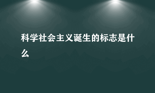 科学社会主义诞生的标志是什么