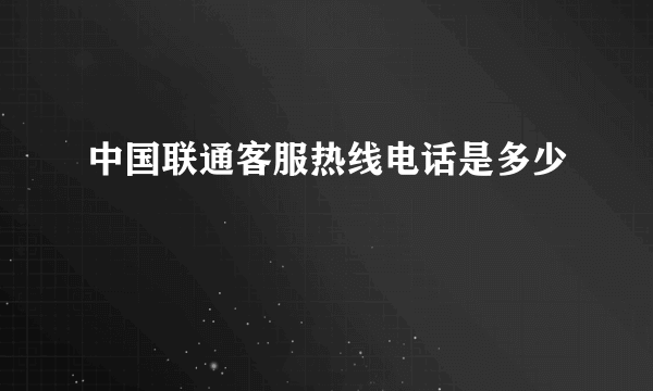 中国联通客服热线电话是多少