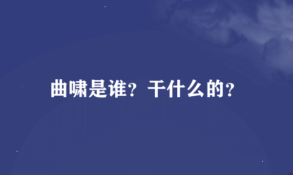 曲啸是谁？干什么的？